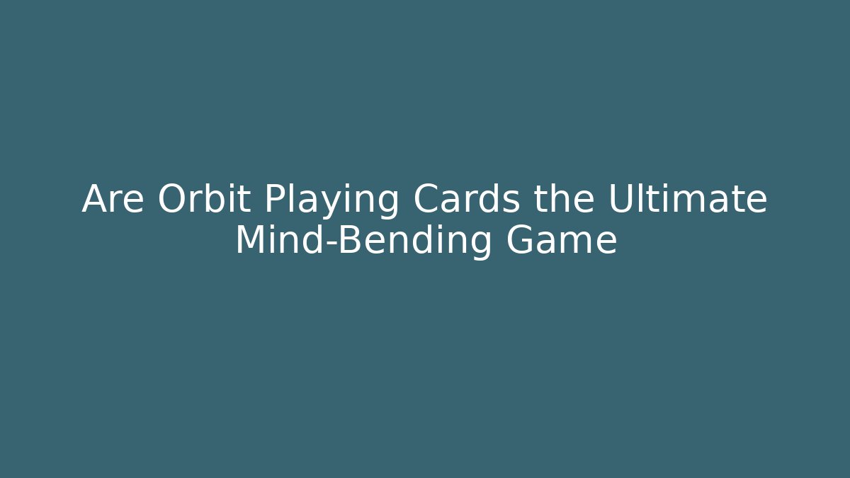 Are Orbit Playing Cards the Ultimate Mind-Bending Game