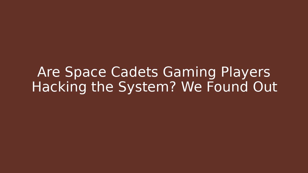 Are Space Cadets Gaming Players Hacking the System? We Found Out
