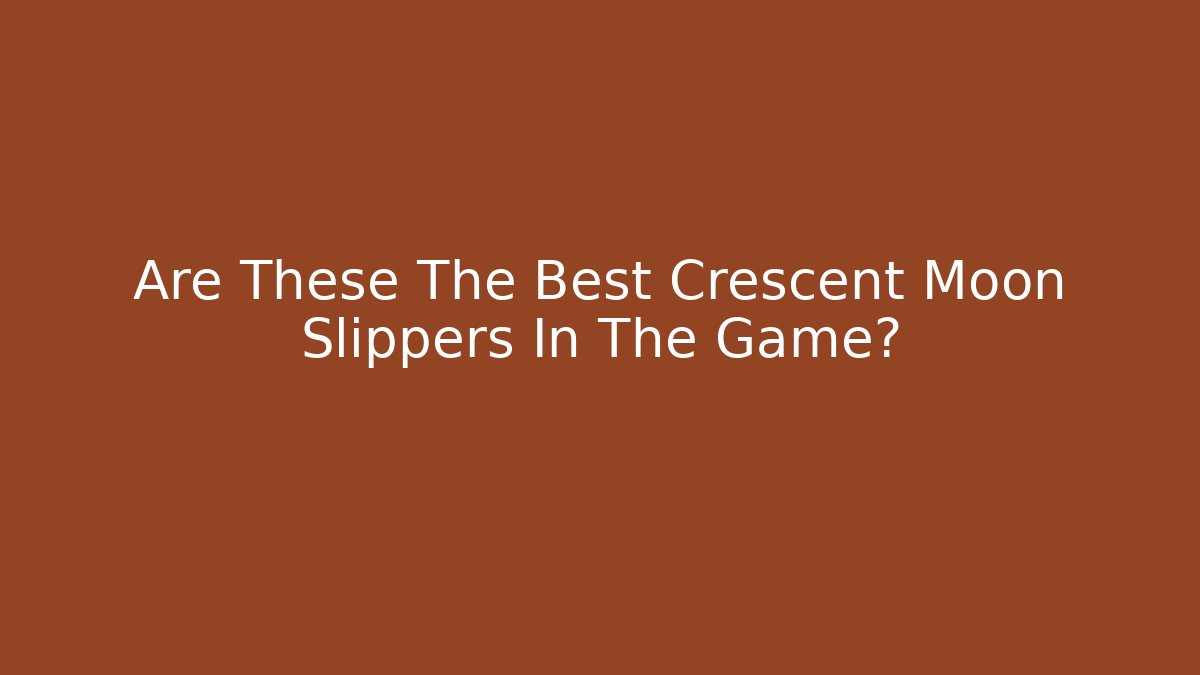 Are These The Best Crescent Moon Slippers In The Game?