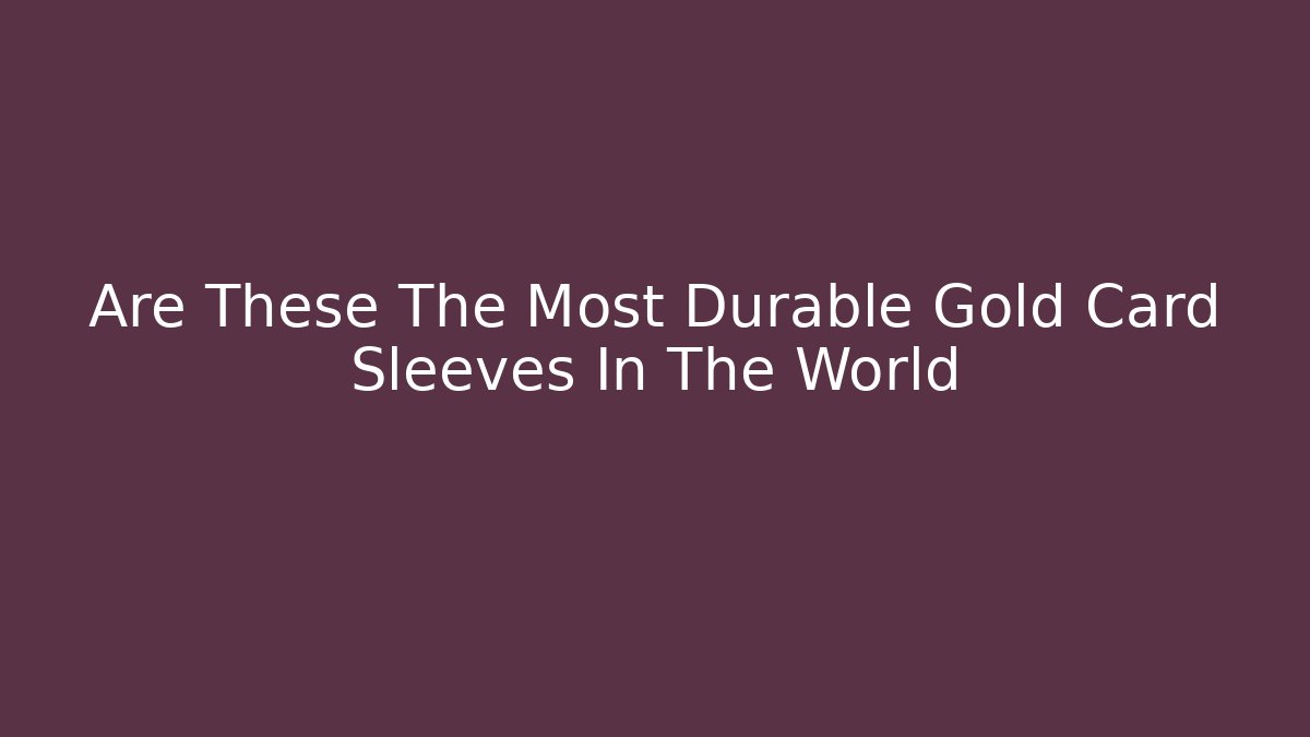 Are These The Most Durable Gold Card Sleeves In The World