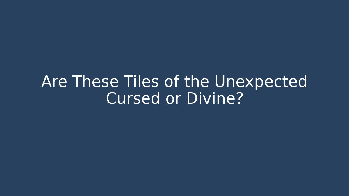 Are These Tiles of the Unexpected Cursed or Divine?