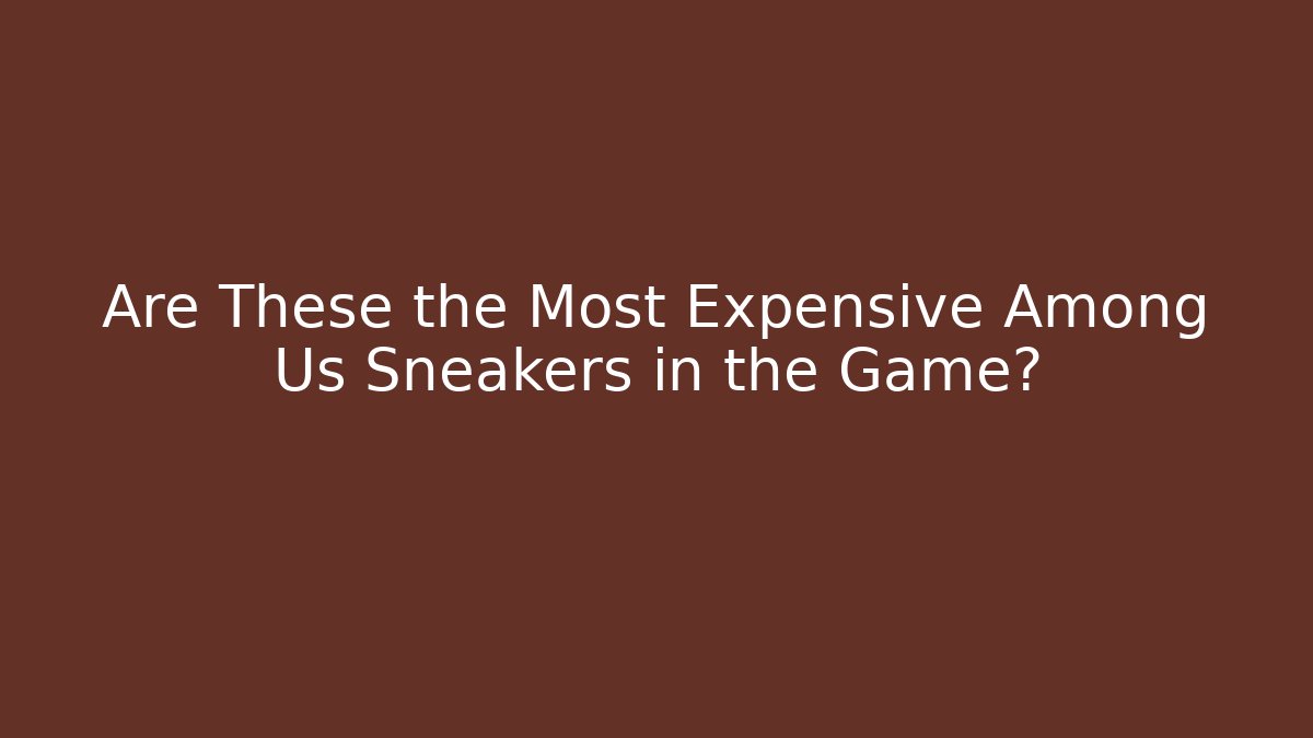 Are These the Most Expensive Among Us Sneakers in the Game? - Boomer Naturals