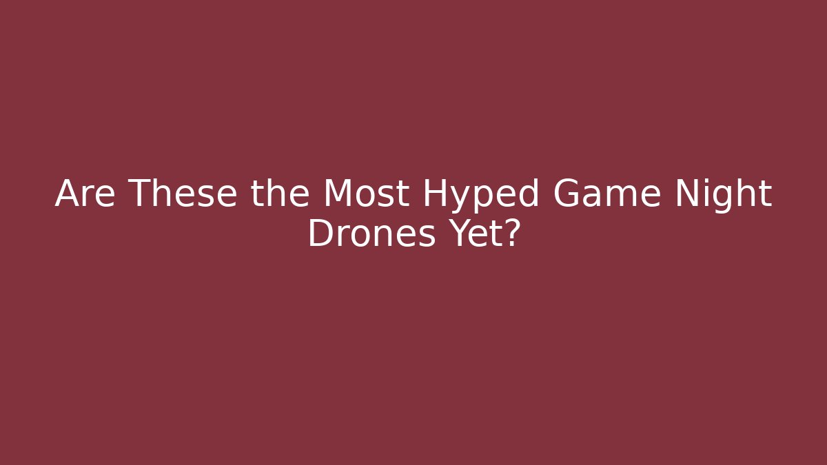 Are These the Most Hyped Game Night Drones Yet?