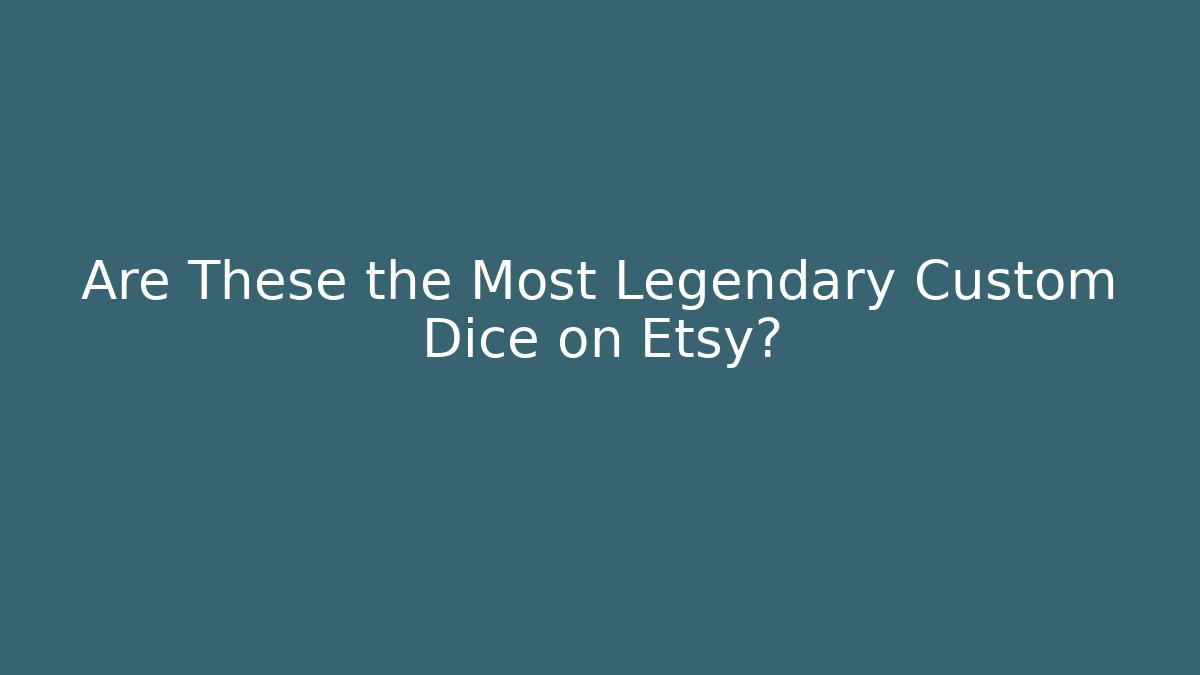 Are These the Most Legendary Custom Dice on Etsy?