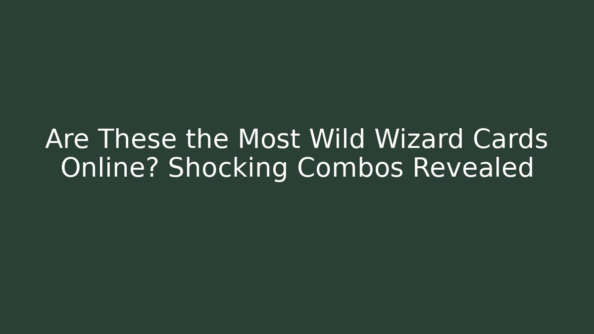 Are These the Most Wild Wizard Cards Online? Shocking Combos Revealed
