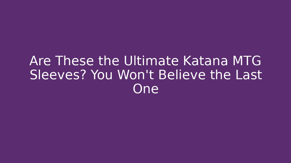 Are These the Ultimate Katana MTG Sleeves? You Won't Believe the Last One