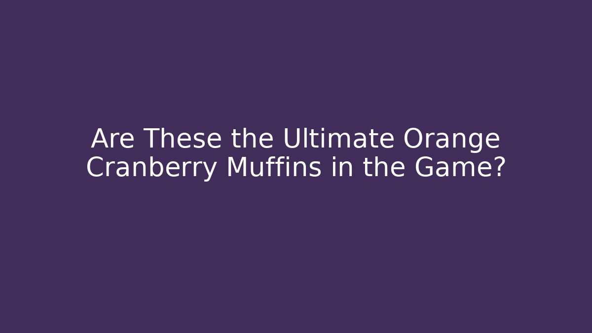 Are These the Ultimate Orange Cranberry Muffins in the Game?