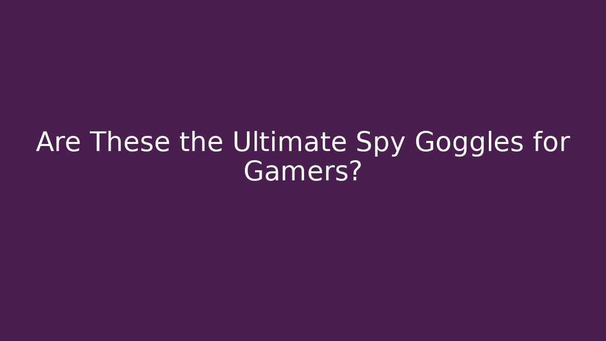 Are These the Ultimate Spy Goggles for Gamers? - Boomer Naturals