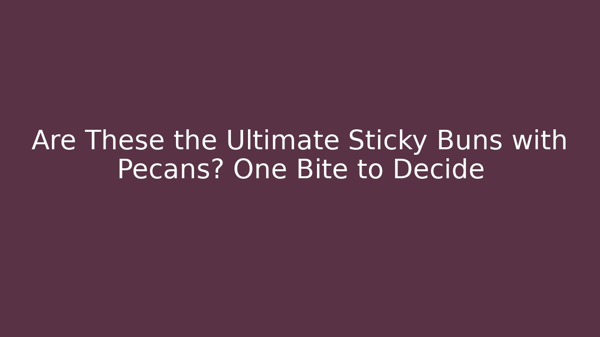 Are These the Ultimate Sticky Buns with Pecans? One Bite to Decide - Boomer Naturals