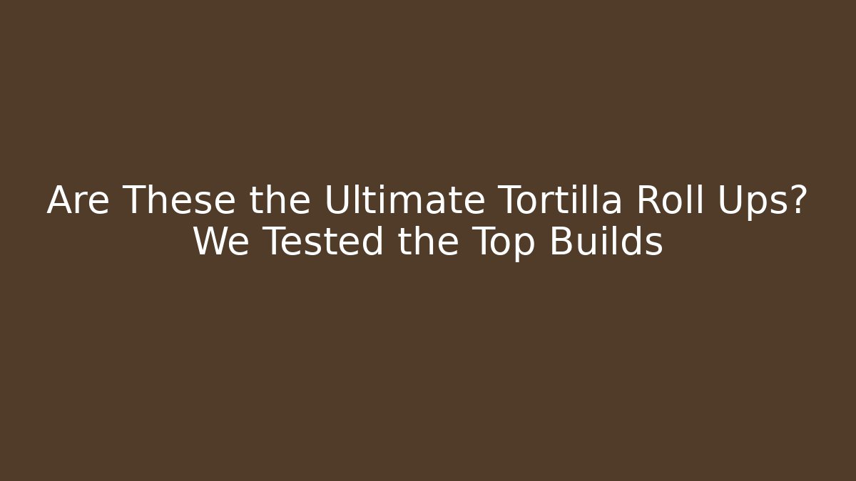 Are These the Ultimate Tortilla Roll Ups? We Tested the Top Builds