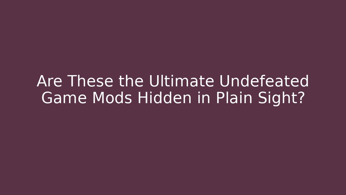 Are These the Ultimate Undefeated Game Mods Hidden in Plain Sight?