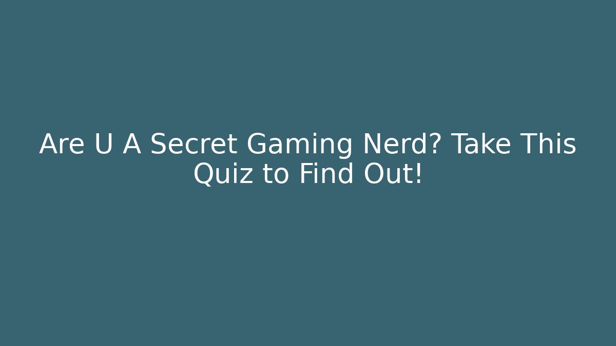 Are U A Secret Gaming Nerd? Take This Quiz to Find Out!