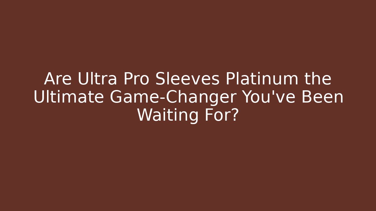 Are Ultra Pro Sleeves Platinum the Ultimate Game-Changer You’ve Been Waiting For?