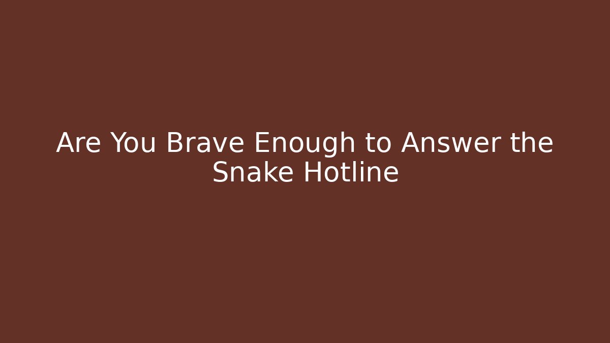 Are You Brave Enough to Answer the Snake Hotline