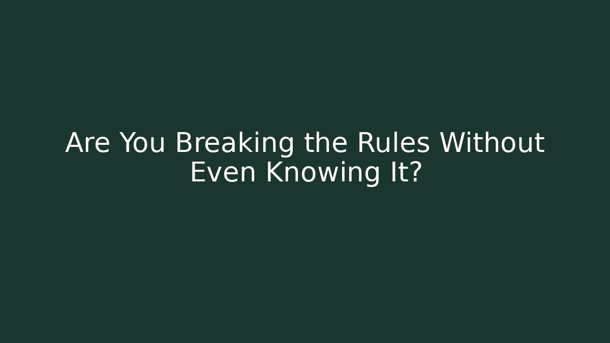 Are You Breaking the Rules Without Even Knowing It?