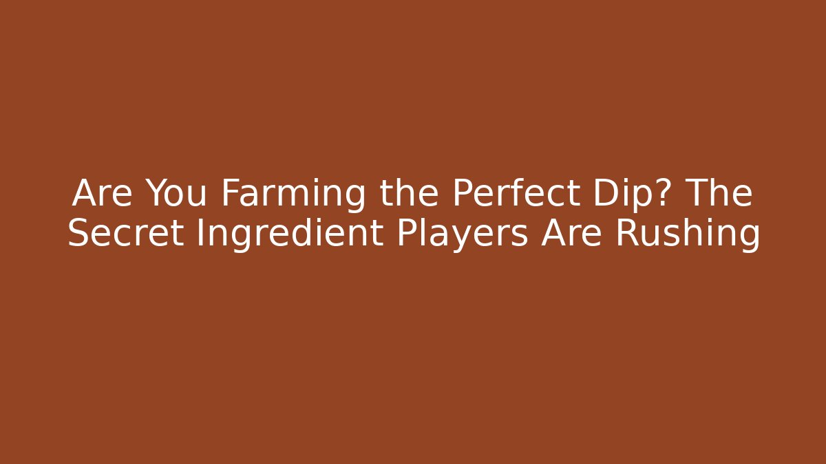 Are You Farming the Perfect Dip? The Secret Ingredient Players Are Rushing