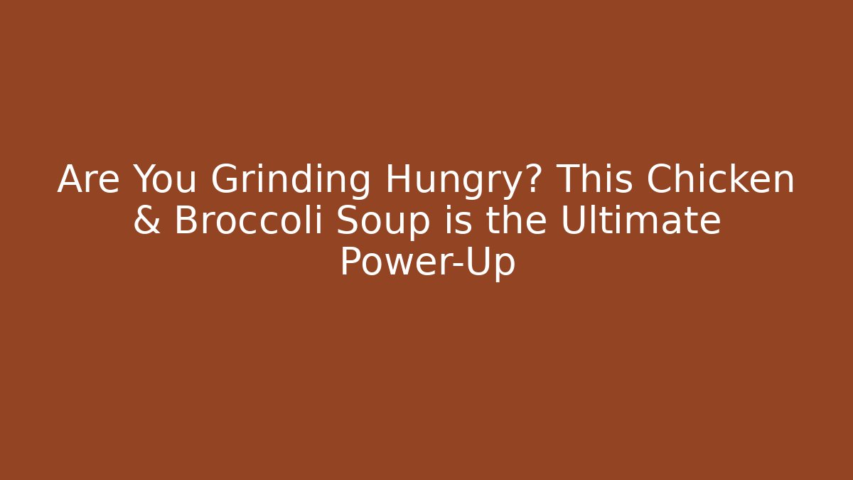 Are You Grinding Hungry? This Chicken & Broccoli Soup is the Ultimate Power-Up