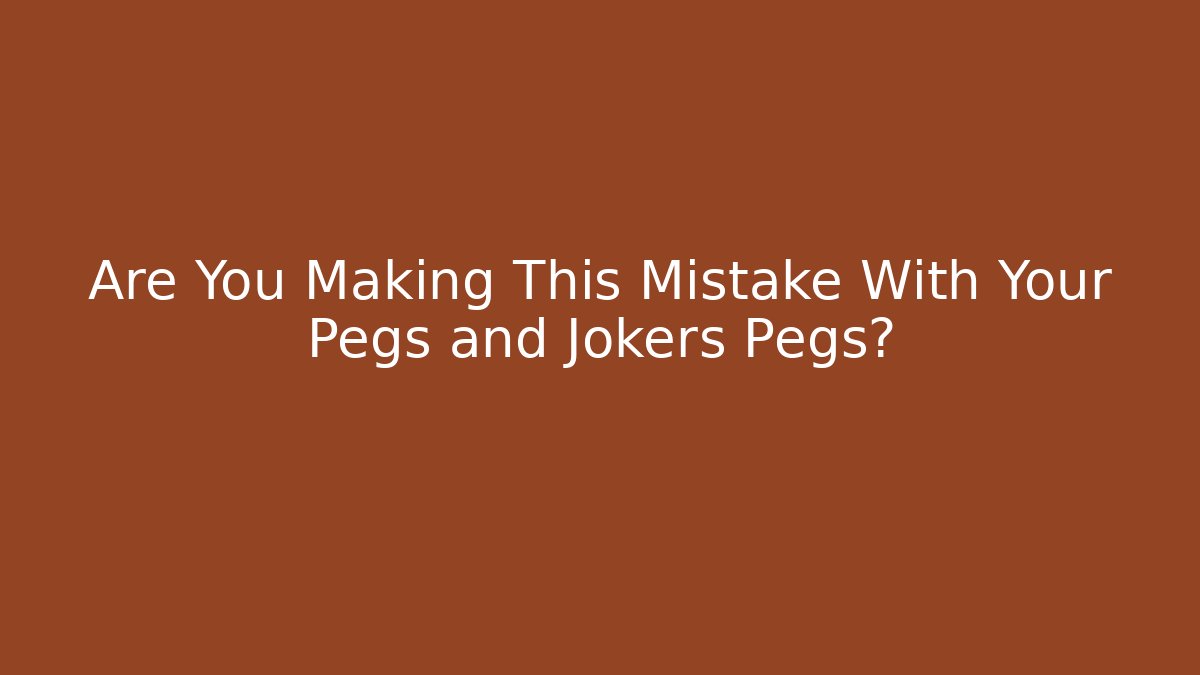 Are You Making This Mistake With Your Pegs and Jokers Pegs?