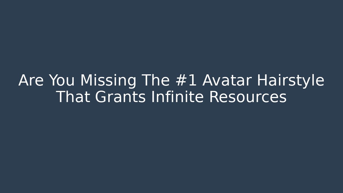 Are You Missing The #1 Avatar Hairstyle That Grants Infinite Resources