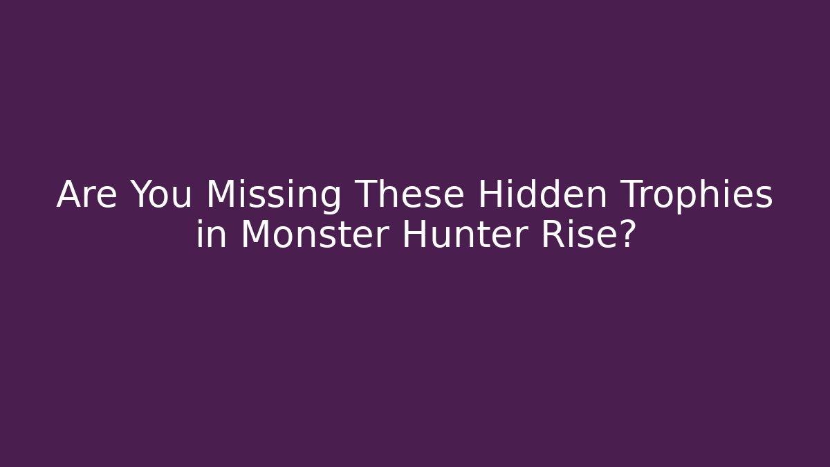 Are You Missing These Hidden Trophies in Monster Hunter Rise?