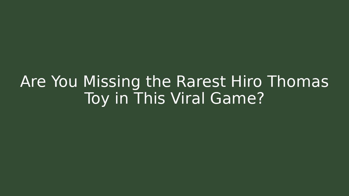 Are You Missing the Rarest Hiro Thomas Toy in This Viral Game?