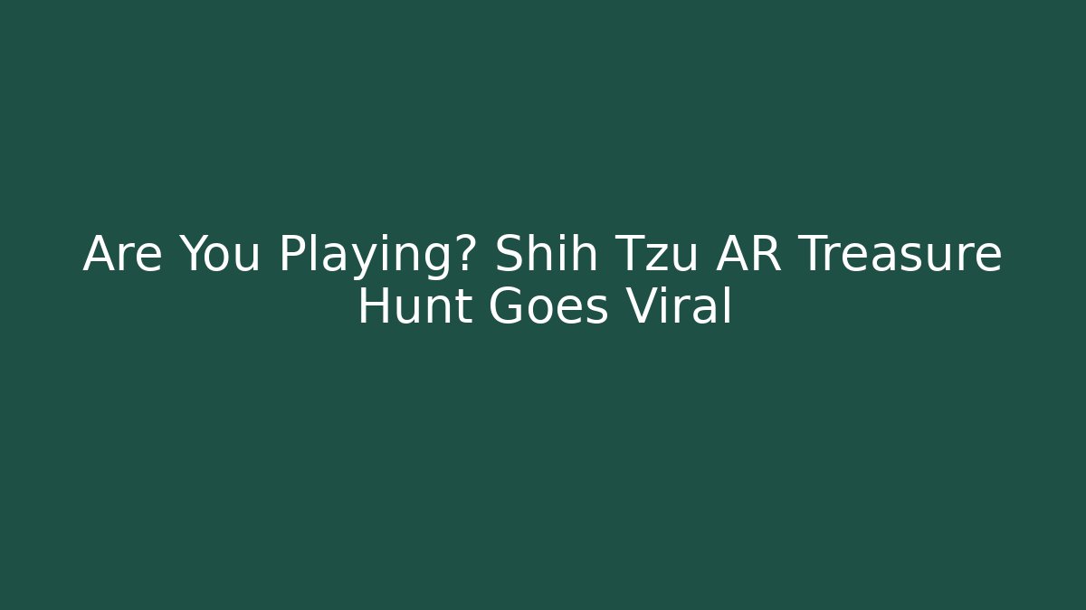 Are You Playing? Shih Tzu AR Treasure Hunt Goes Viral