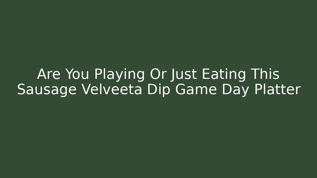 Are You Playing Or Just Eating This Sausage Velveeta Dip Game Day Platter