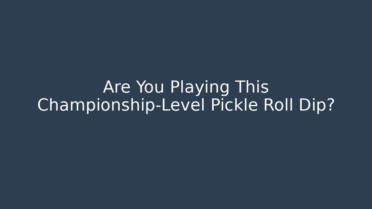Are You Playing This Championship-Level Pickle Roll Dip?