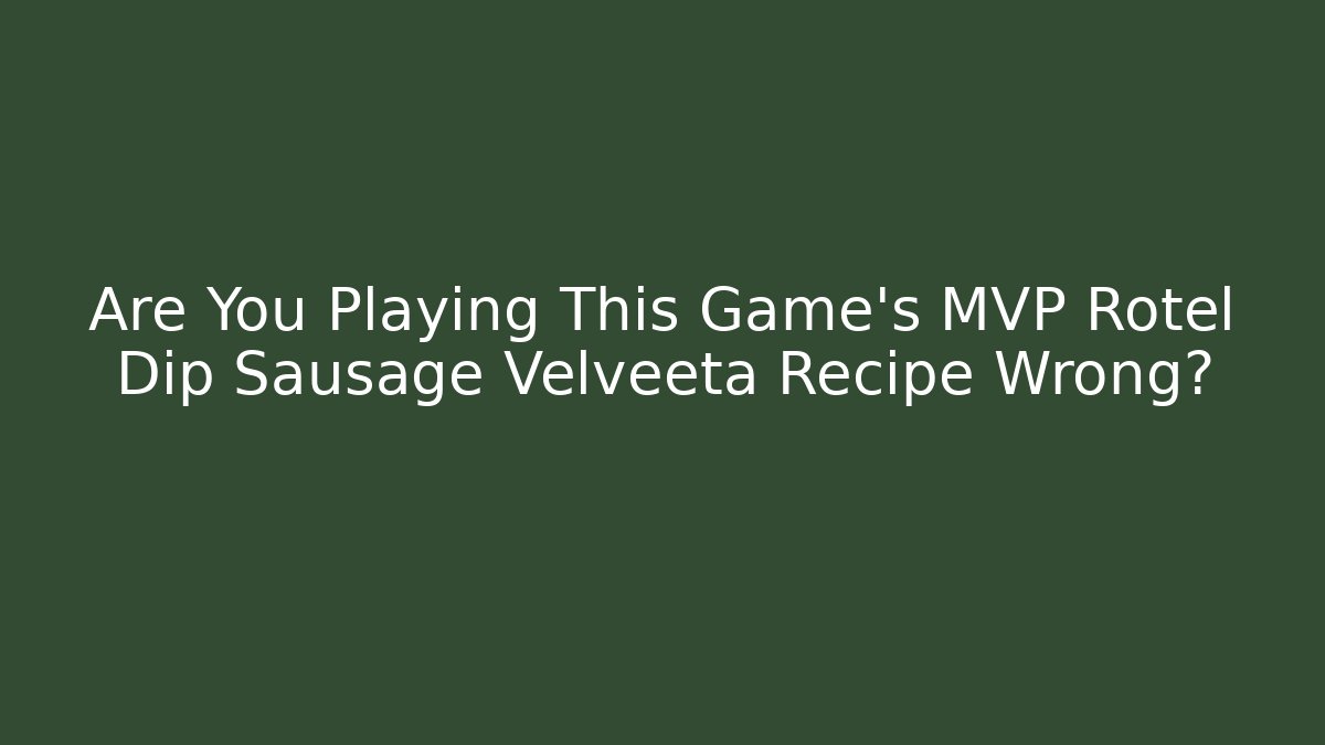 Are You Playing This Game’s MVP Rotel Dip Sausage Velveeta Recipe Wrong?