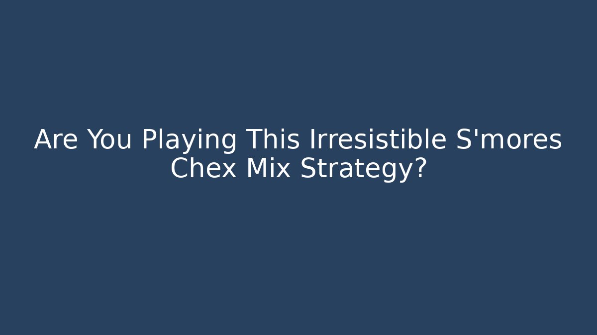 Are You Playing This Irresistible S'mores Chex Mix Strategy?