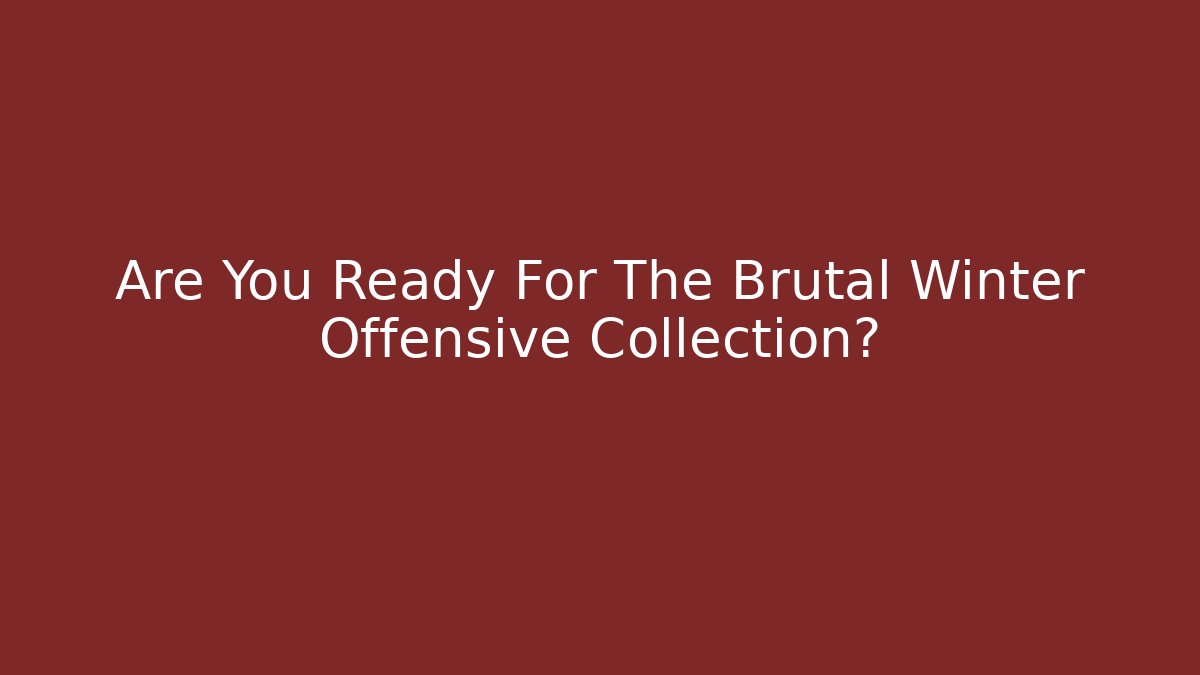 Are You Ready For The Brutal Winter Offensive Collection?