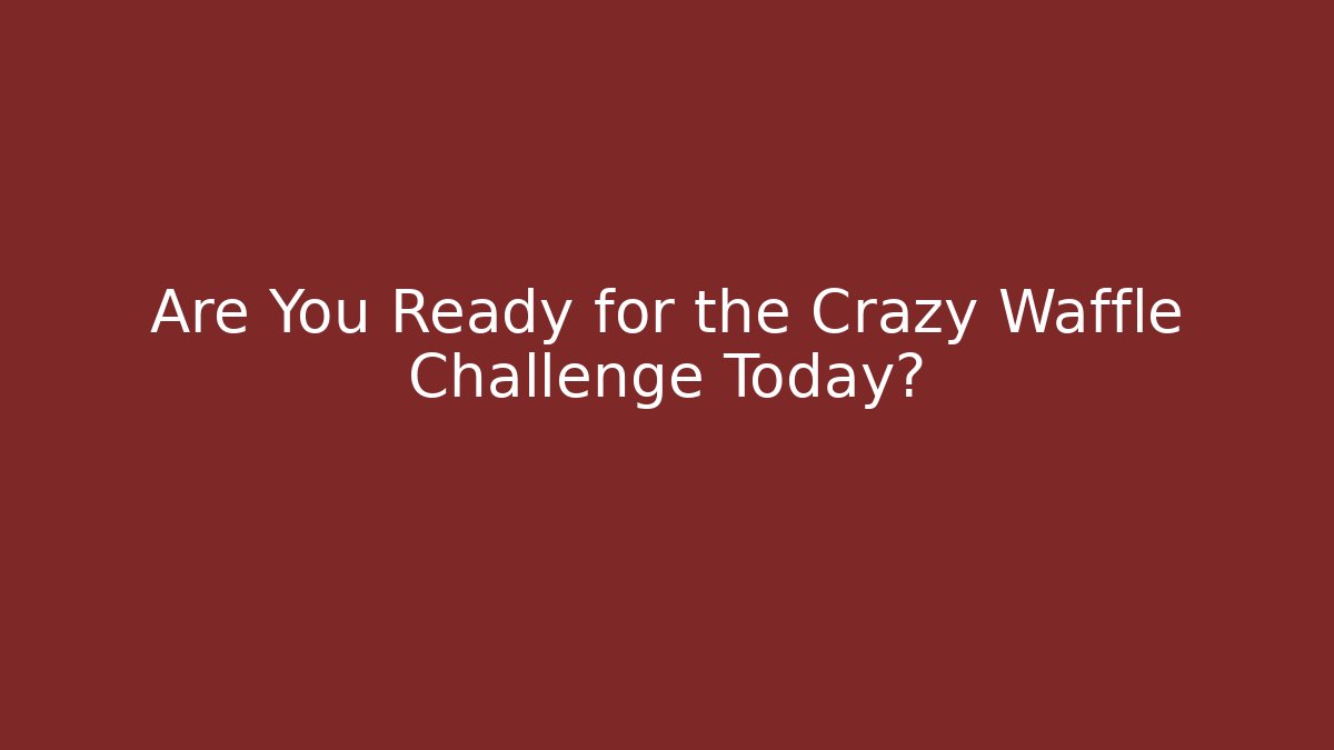 Are You Ready for the Crazy Waffle Challenge Today? - Boomer Naturals