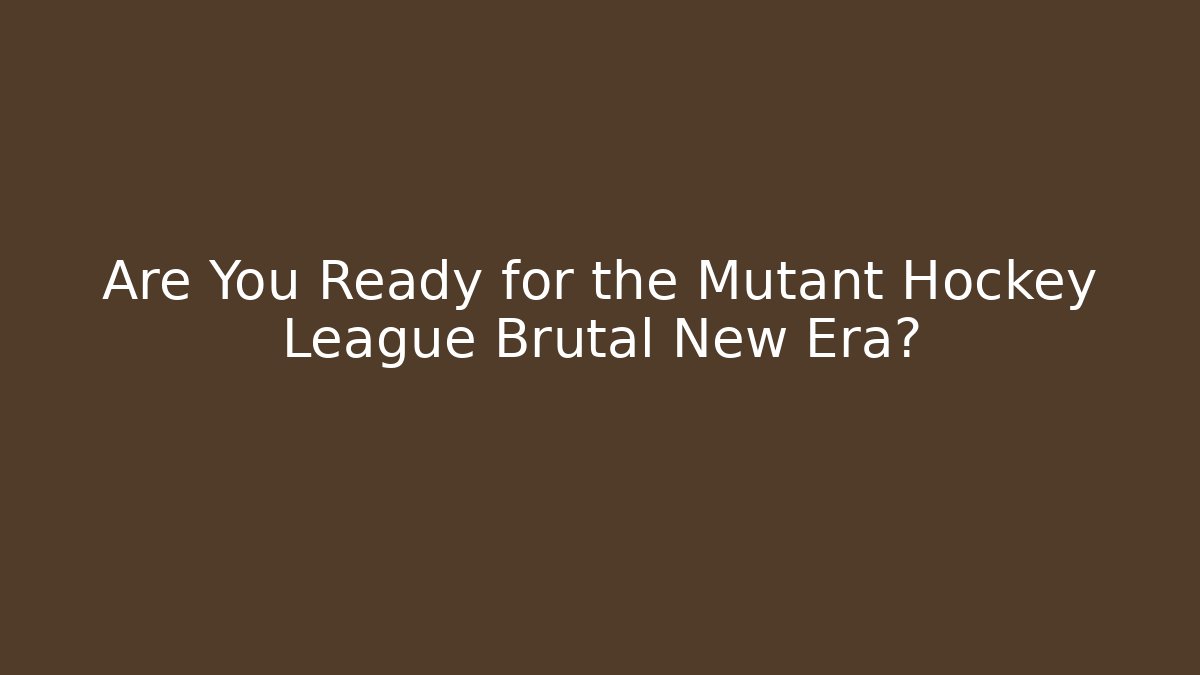Are You Ready for the Mutant Hockey League Brutal New Era?