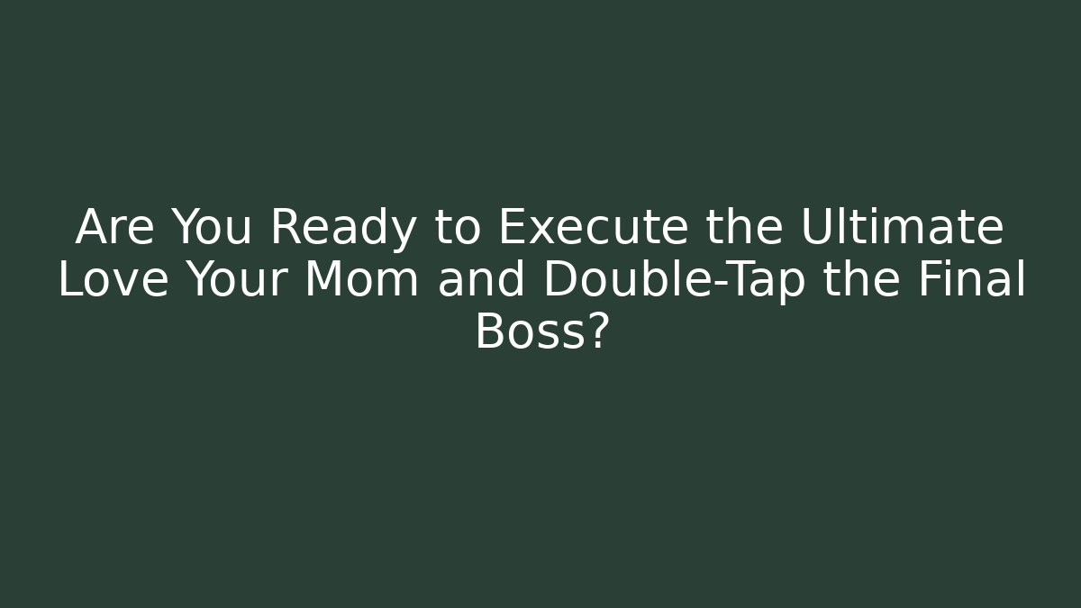 Are You Ready to Execute the Ultimate Love Your Mom and Double-Tap the Final Boss? - Boomer Naturals