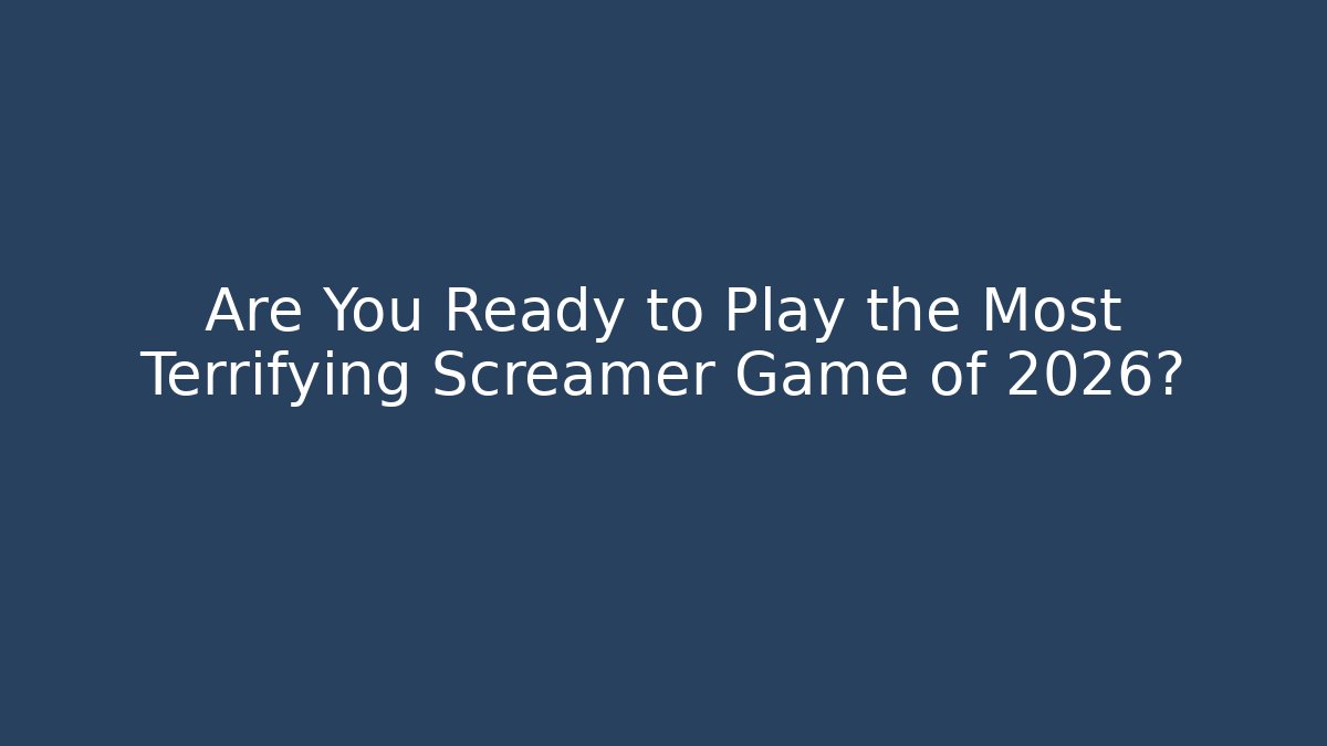 Are You Ready to Play the Most Terrifying Screamer Game of 2026?
