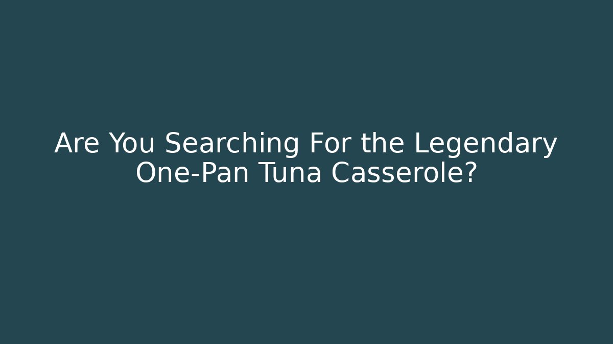Are You Searching For the Legendary One-Pan Tuna Casserole?