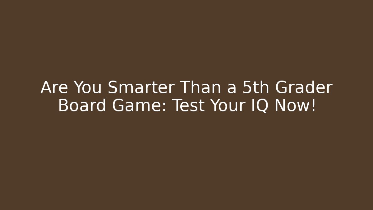 Are You Smarter Than a 5th Grader Board Game: Test Your IQ Now!