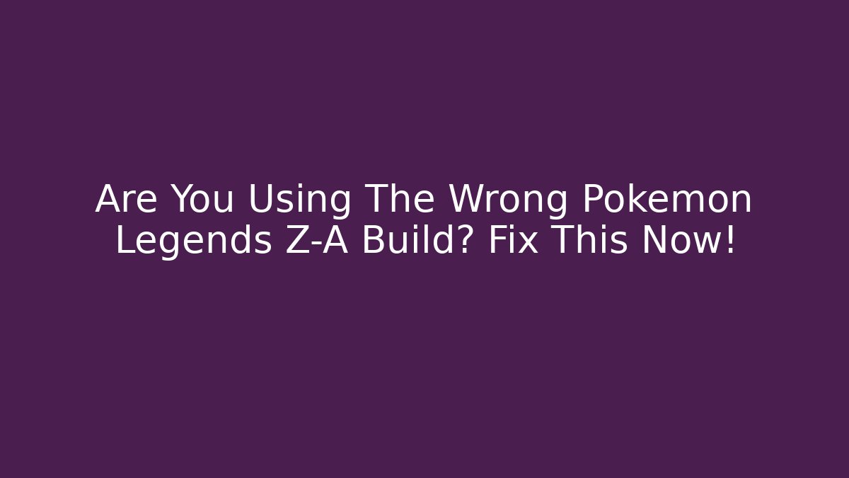 Are You Using The Wrong Pokemon Legends Z-A Build? Fix This Now! - Boomer Naturals