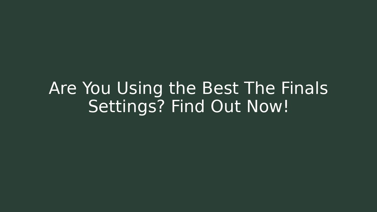 Are You Using the Best The Finals Settings? Find Out Now!