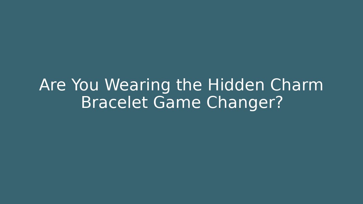 Are You Wearing the Hidden Charm Bracelet Game Changer?