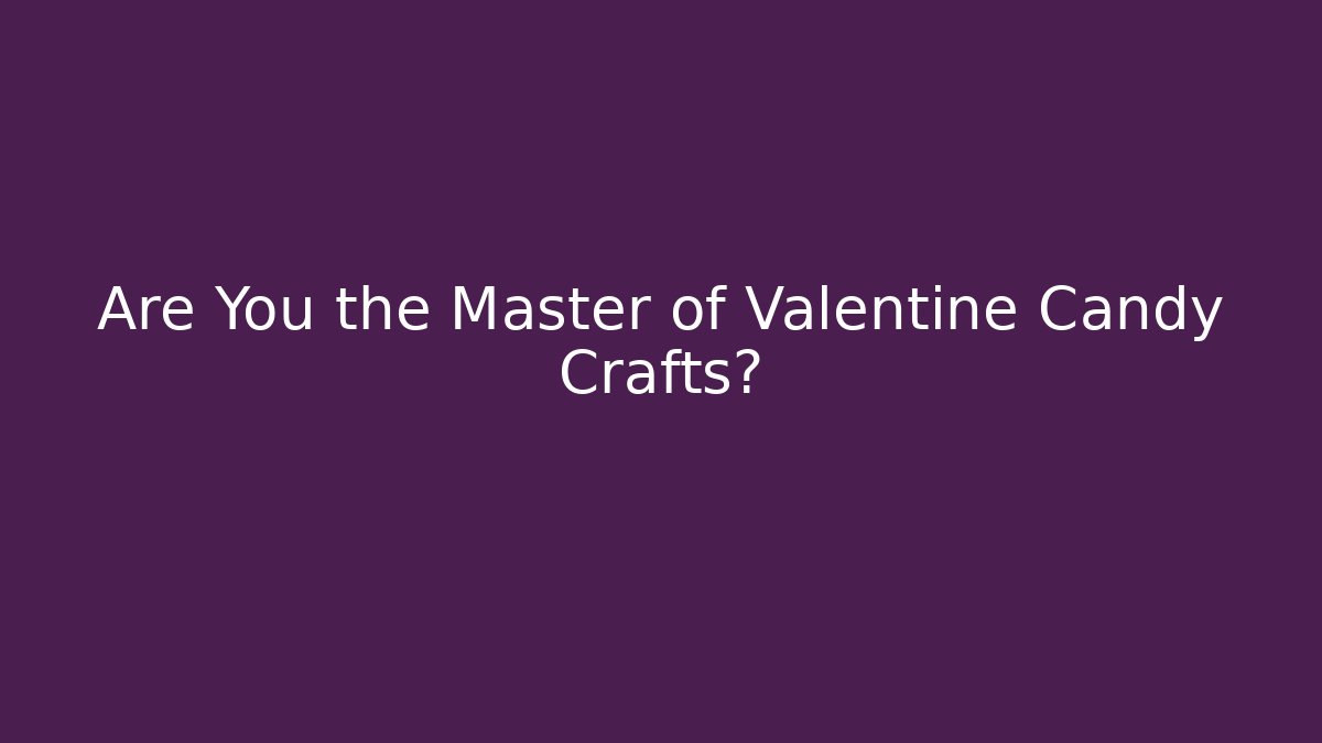 Are You the Master of Valentine Candy Crafts?
