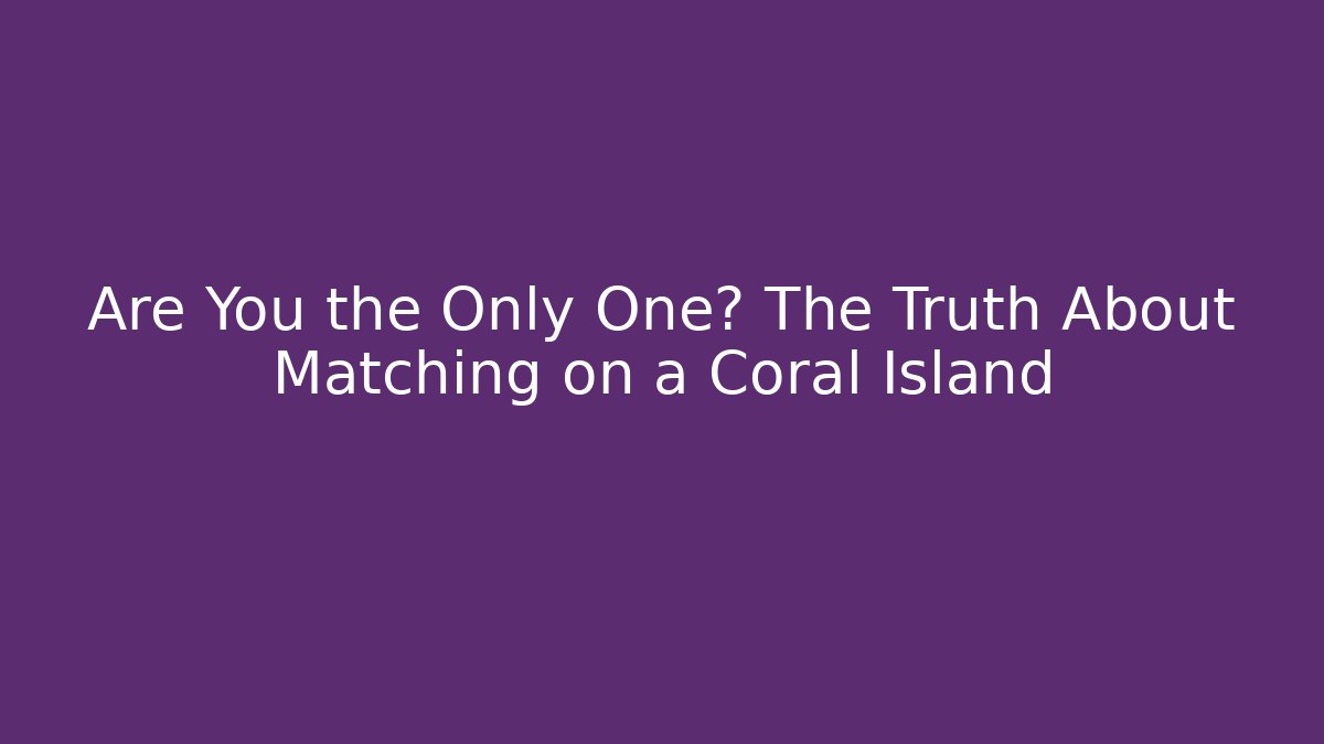 Are You the Only One? The Truth About Matching on a Coral Island