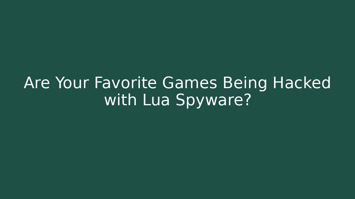 Are Your Favorite Games Being Hacked with Lua Spyware?