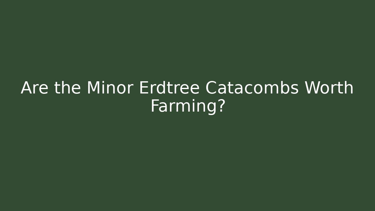 Are the Minor Erdtree Catacombs Worth Farming?