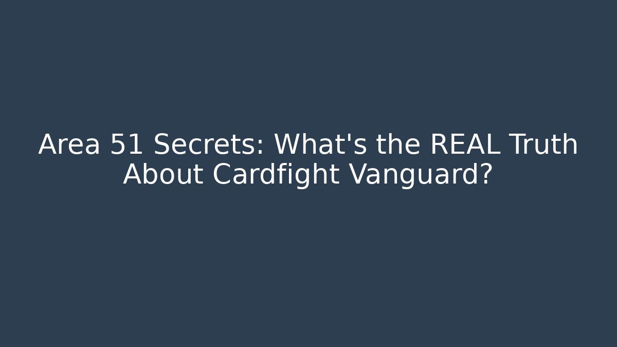 Area 51 Secrets: What’s the REAL Truth About Cardfight Vanguard?