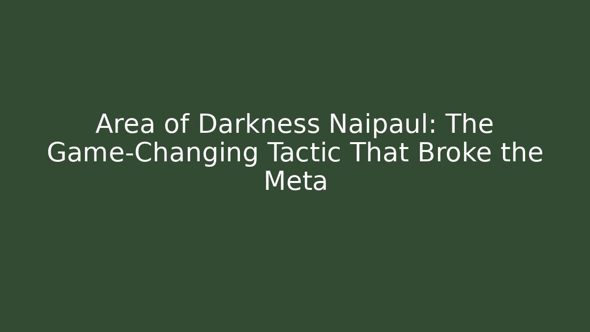 Area of Darkness Naipaul: The Game-Changing Tactic That Broke the Meta
