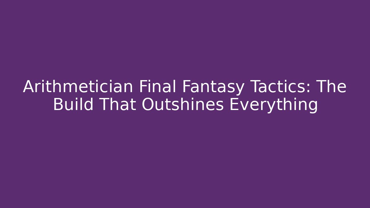 Arithmetician Final Fantasy Tactics: The Build That Outshines Everything