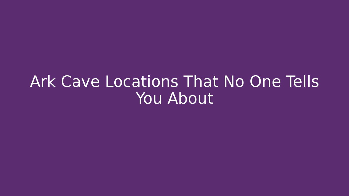 Ark Cave Locations That No One Tells You About