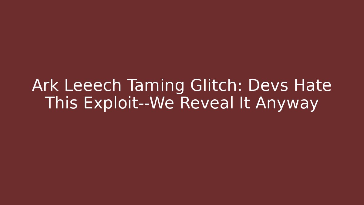 Ark Leeech Taming Glitch: Devs Hate This Exploit—We Reveal It Anyway - Boomer Naturals