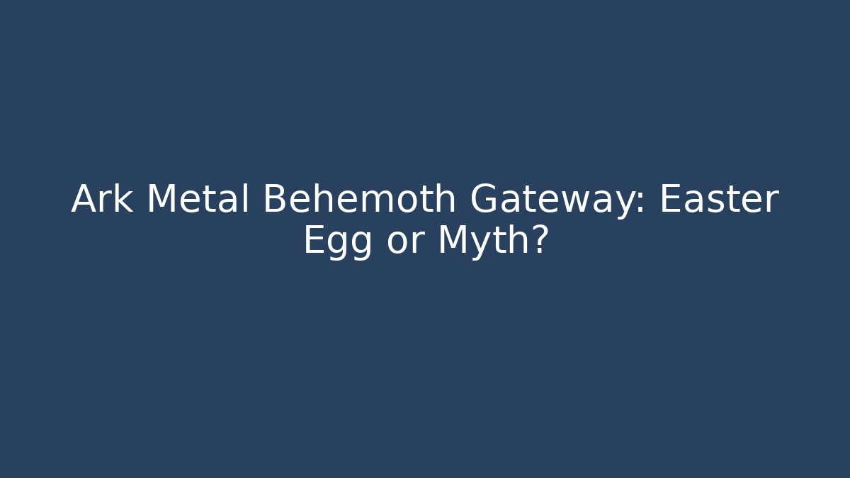Ark Metal Behemoth Gateway: Easter Egg or Myth?